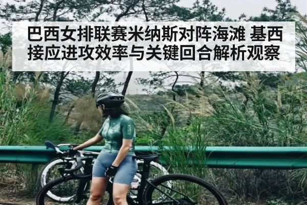 巴西女排联赛米纳斯对阵海滩 基西接应进攻效率与关键回合解析观察