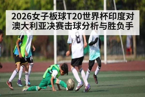2026女子板球T20世界杯印度对澳大利亚决赛击球分析与胜负手