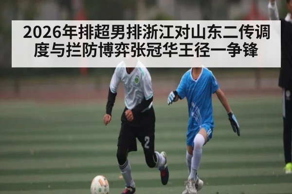 2026年排超男排浙江对山东二传调度与拦防博弈张冠华王径一争锋